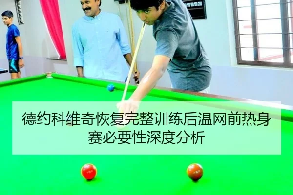 德约科维奇恢复完整训练后温网前热身赛必要性深度分析